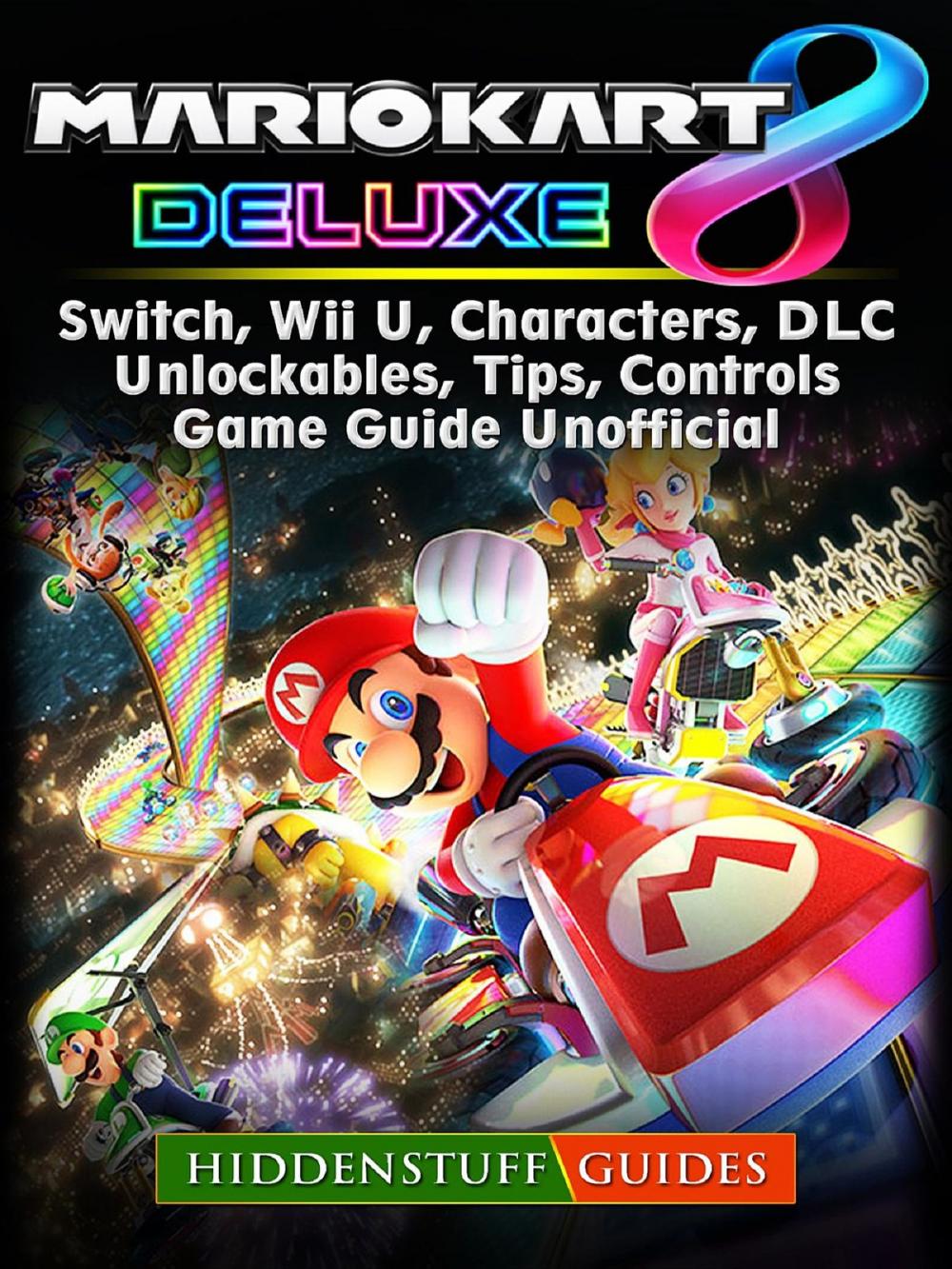 Big bigCover of Mario Kart 8 Deluxe, Switch, Wii U, Characters, DLC, Unlockables, Tips, Controls, Game Guide Unofficial
