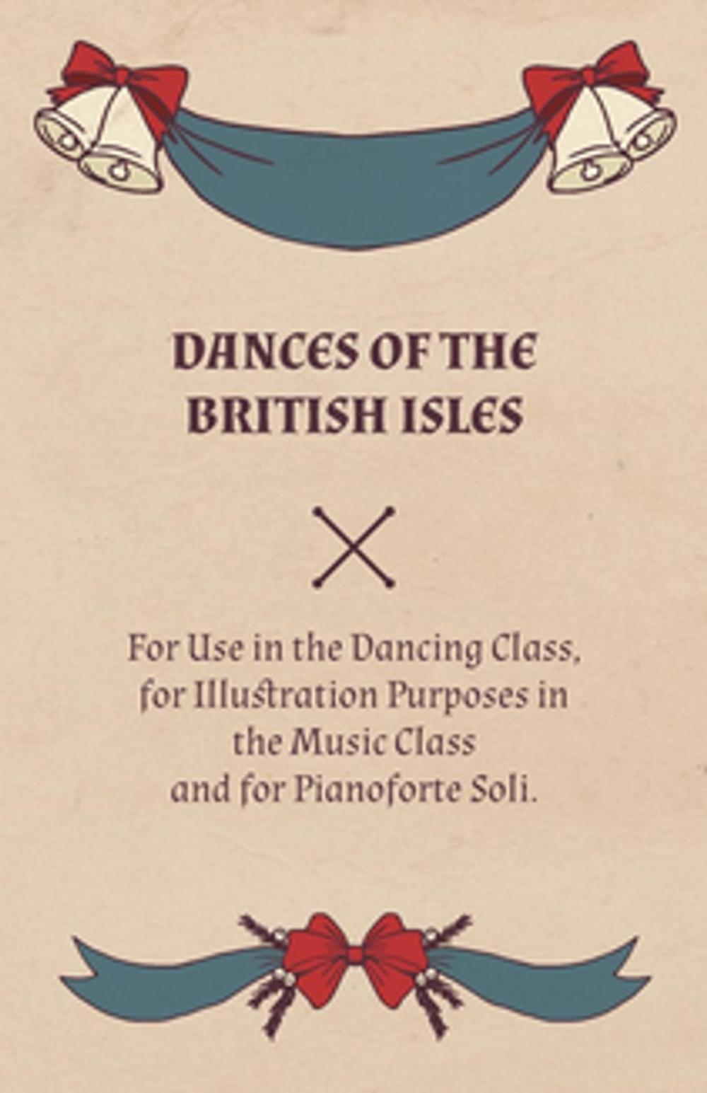Big bigCover of Dances of the British Isles - For Use in the Dancing Class, for Illustration Purposes in the Music Class and for Pianoforte Soli.