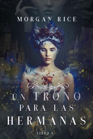 Cover of the book Un Trono para Las Hermanas (Libro Uno) by Morgan Rice
