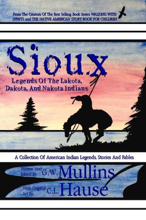 Cover of the book Sioux Legends Of The Lakota, Dakota, And Nakota Indians by G.W. Mullins, C.L. Hause