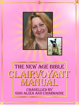 Cover of the book The New Age Bible - Clairvoyant Manual: Channeled by God Aliza and Charmaine by Charrisa T