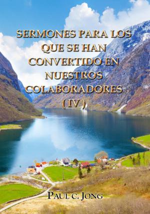 Cover of the book SERMONES PARA LOS QUE SE HAN CONVERTIDO EN NUESTROS COLABORADORES (IV) by Paul C. Jong