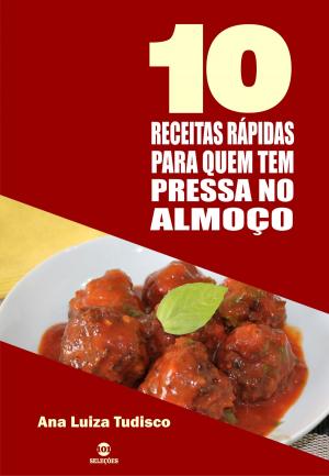 Cover of the book 10 Receitas rápidas para quem tem pressa no almoço by Ana Luiza Tudisco