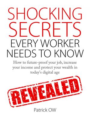 Cover of the book Shocking Secrets Every Worker Needs to Know: How to Future-Proof Your Job, Increase Your Income, Protect Your Wealth in Today's Digital Age by Katamani A. Moses