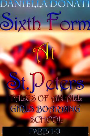 Cover of the book Sixth Form At St. Peters: Tales Of An All Girls Boarding School - Parts 1-3: Sticky Fingers, The Caning Room, Seducing Miss Bellars by Daniella Donati