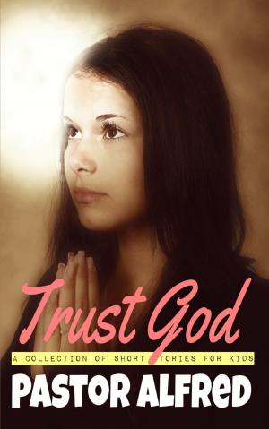 Cover of the book Trust God: A Collection Of Short Stories For Kids by Pthasse Amadeus