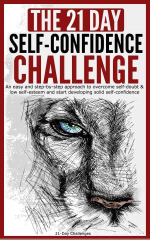 Book cover of Self-Confidence: The 21-Day Self-Confidence Challenge: An Easy and Step-by-Step Approach to Overcome Self-Doubt & Low Self-Esteem and Start Developing Solid Self-Confidence