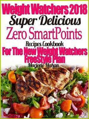 Cover of Weight Watchers 2018 Super Delicious Zero SmartPoints Recipes Cookbook For The New Weight Watchers FreeStyle Plan