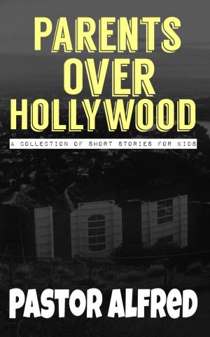Cover of the book Parents Over Hollywood: A Collection Of Short Stories For Kids by Pastor Alfred