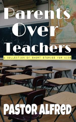 Cover of the book Parents Over Teachers: A Collection Of Short Stories For Kids by P.J. Leonard
