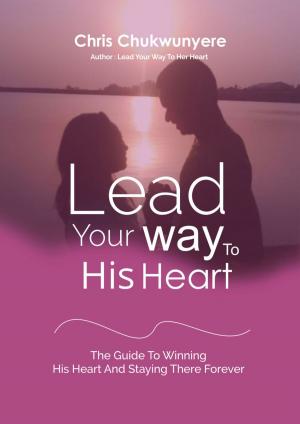 Book cover of Lead Your Way To His Heart: The Guide To Winning His Heart And Staying There Forever