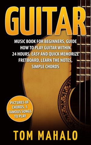 Cover of the book Guitar:Guitar Music Book For Beginners, Guide How To Play Guitar Within 24 Hours, Easy And Quick Memorize Fretboard, Learn The Notes, Simple Chords by 