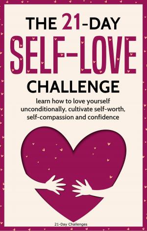 Book cover of Self-Love: The 21-Day Self-Love Challenge - Learn How to Love Yourself Unconditionally, Cultivate Self-Worth, Self-Compassion and Self-Confidence
