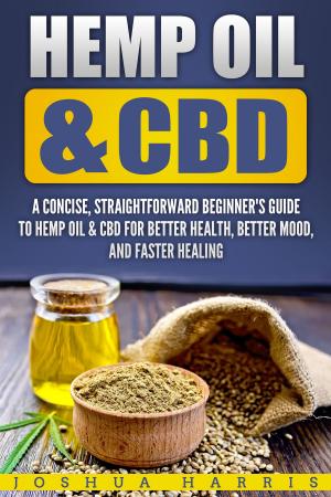 Cover of Hemp Oil & CBD: A Concise, Straightforward Beginner’s Guide to Hemp Oil & CBD for Better Health, Better Mood and Faster Healing