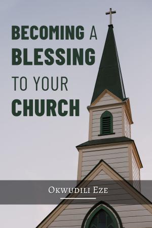 Cover of the book Becoming a Blessing to Your Church by Okwudili Eze