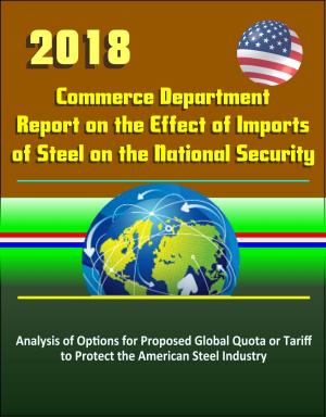 Book cover of 2018 Commerce Department Report on the Effect of Imports of Steel on the National Security: Analysis of Options for Proposed Global Quota or Tariff to Protect the American Steel Industry