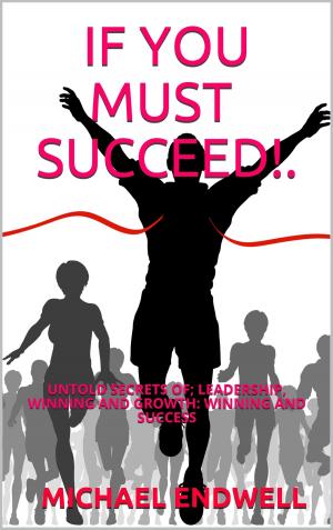 Book cover of If You Must Succeed!: Untold Secrets Of; Leadership, Winning And Growth: Winning And Success: Millionaire Success Habits: