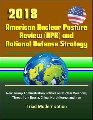Cover of the book 2018 American Nuclear Posture Review (NPR) and National Defense Strategy - New Trump Administration Policies on Nuclear Weapons, Threat from Russia, China, North Korea, and Iran, Triad Modernization by David Albright