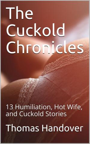 Cover of the book The Cuckold Chronicles: 13 Humiliation, Hot Wife, and Cuckold Stories by Sarah Hung