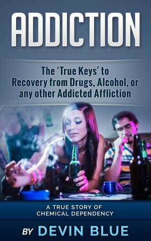 bigCover of the book Addiction: The ‘True Keys’ to Recovery from Drugs, Alcohol, or any other Addicted Affliction - A Chemical Dependency Story by 