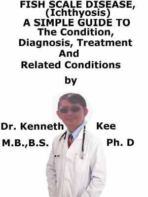 Book cover of Fish Scale Disease, (Ichthyosis) A Simple Guide To The Condition, Diagnosis, Treatment And Related Conditions