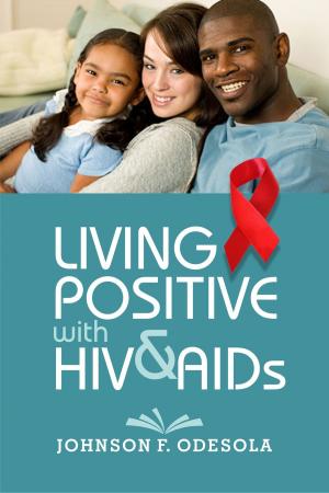 Cover of the book Living Positive With HIV and AIDs by Johnson F. Odesola