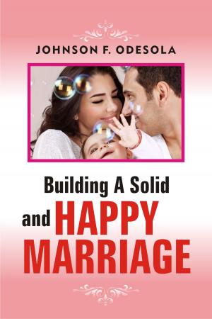 Cover of the book Building A Solid And Happy Marriage by Johnson F. Odesola