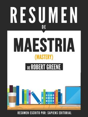 Cover of the book Maestria (Mastery) - Resumen Del Libro De Robert Greene by Sapiens Editorial, Sapiens Editorial