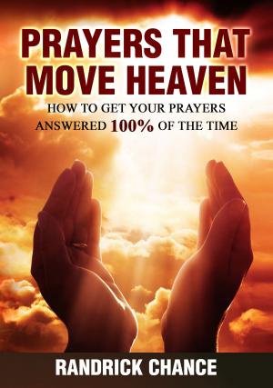Cover of the book Prayers That Move Heaven: How to Get Your Prayers Answered 100% of The Time by Paula J. Caproni