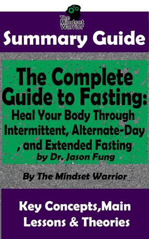 Cover of the book Summary Guide: The Complete Guide to Fasting: Heal Your Body Through Intermittent, Alternate-Day, and Extended Fasting: by Dr. Jason Fung | The Mindset Warrior Summary Guide by The Mindset Warrior