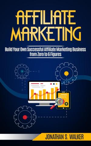 Cover of Affiliate Marketing: Build Your Own Successful Affiliate Marketing Business from Zero to 6 Figures