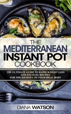 Cover of The Mediterranean Instant Pot Cookbook: The Ultimate Guide To Rapid Weight Loss With Exciting Recipes For The Journey To Your Ideal Body