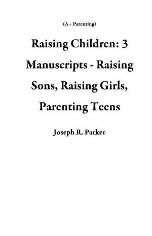 Cover of the book Raising Children: 3 Manuscripts - Raising Sons, Raising Girls, Parenting Teens by Ariel Stefan