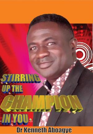 Cover of the book STIRRING UP THE CHAMPION IN YOU by Crosswell Goko