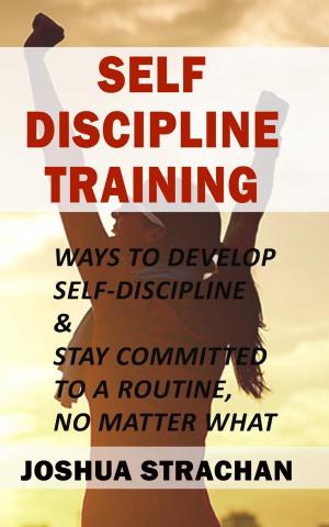 Book cover of Self-Discipline Training: Ways to Develop Self-Discipline & Stay Committed to A Routine, No Matter What