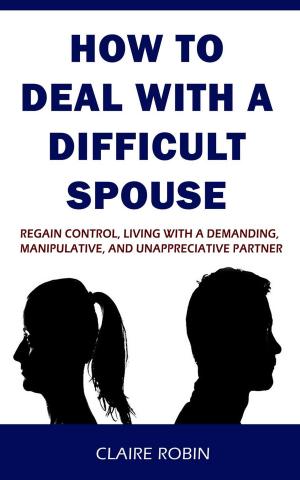 Cover of How to Deal with A Difficult Spouse: Regain Control, Living with a Demanding, Manipulative, and Unappreciative Partner
