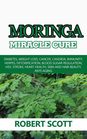 Book cover of Moringa Miracle Cure: Diabetes, Weight Loss, Cancer, Candida, Immunity, Herpes, Detoxification, Blood Sugar Regulation, HSV, Stroke, Heart Health, Skin And Hair Beauty, Anti-Aging