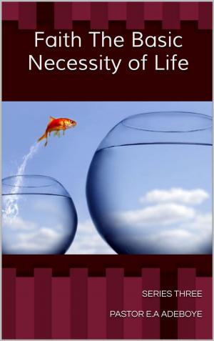 Cover of the book Faith the Basic Necessity of Life by Pastor E.A Adeboye