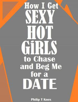 Cover of the book How I Get Sexy Hot Girls to Chase and Beg Me for a Date by Deborah Moskovitch