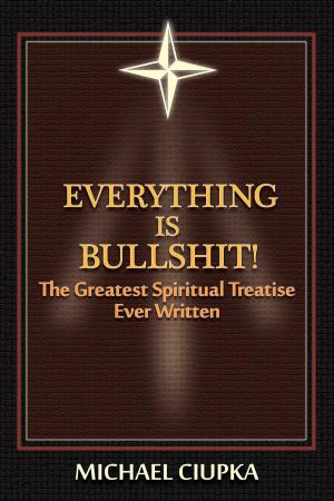 Cover of the book Everything is Bullshit! The Greatest Spiritual Treatise Ever Written by Martin Jarvis