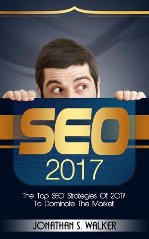 Cover of the book SEO 2017: The Top SEO Strategies of 2017 to Dominate the Market by Anthony Hester