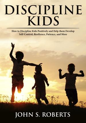 Cover of Discipline Kids: How to Discipline Kids Positively and Help them Develop Self-Control, Resilience, Patience, and more