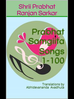 Book cover of Prabhat Samgiita – Songs 1-100: Translations by Abhidevananda Avadhuta