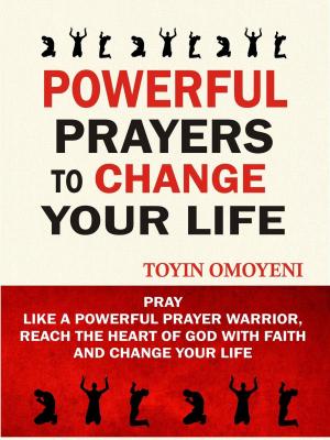 Cover of the book Powerful Prayers To Change Your Life: Pray Like A Powerful Prayer Warrior, Reach The Heart Of God With Faith And Change Your Life by Jimmy Wilson