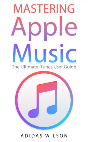 Cover of the book Mastering Apple Music - The Ultimate iTunes User Guide by Adidas Wilson