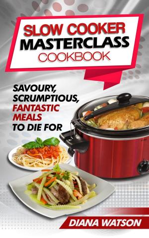 Cover of Slow Cooker Masterclass Cookbook: Savoury, Scrumptious, Fantastic Meals To Die For