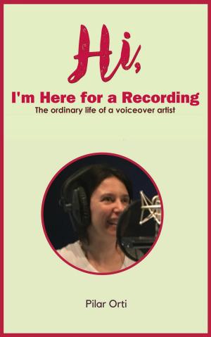 Cover of Hi, I'm Here for a Recording. The Ordinary Life of a Voiceover Artist.