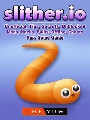Book cover of Slither.io Unofficial, Tips, Secrets, Unblocked, Mods, Hacks, Skins, Offline, Cheats, App, Game Guide