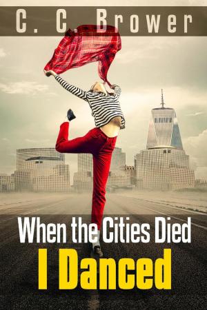 Cover of the book When the Cities Died, I Danced by C. C. Brower, R. L. Saunders