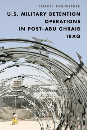 Cover of the book U.S. Military Detention Operations in Post–Abu Ghraib Iraq by Melissa U. D. Goldsmith, Paige A. Willson, Anthony J. Fonseca